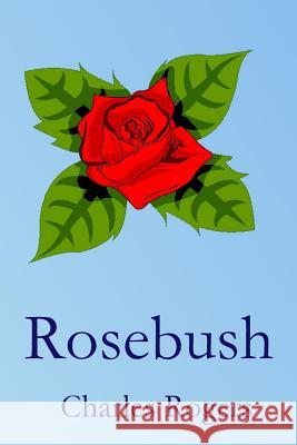 Rosebush Charles W. Rogers Myrtle Allen Thomas J. Rogers 9781508732334 Createspace