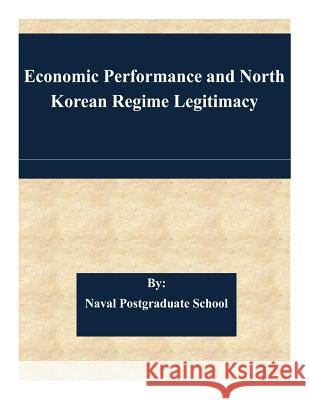 Economic Performance and North Korean Regime Legitimacy Naval Postgraduate School 9781508733775 Createspace