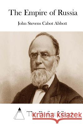 The Empire of Russia John Stevens Cabot Abbott The Perfect Library 9781508734048 Createspace