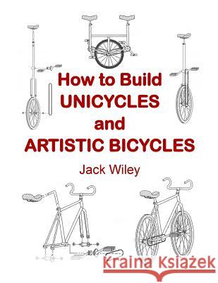 How to Build Unicycles and Artistic Bicycles Jack Wiley 9781508734260 Createspace