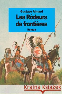 Les Rôdeurs de frontières Aimard, Gustave 9781508734963 Createspace