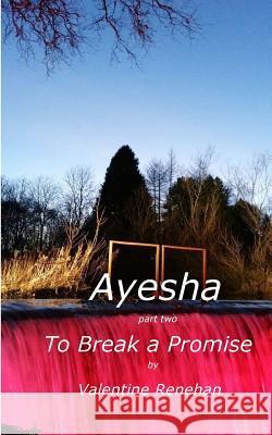 Ayesha. To Break A Promise: Ayesha Renehan, Valentine 9781508735809