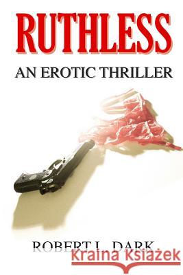 Ruthless: An Erotic Thriller Robert L. Dark 9781508736523 Createspace