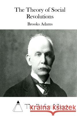 The Theory of Social Revolutions Brooks Adams The Perfect Library 9781508736875 Createspace