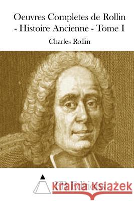 Oeuvres Completes de Rollin - Histoire Ancienne - Tome I Charles Rollin Fb Editions 9781508736936 Createspace