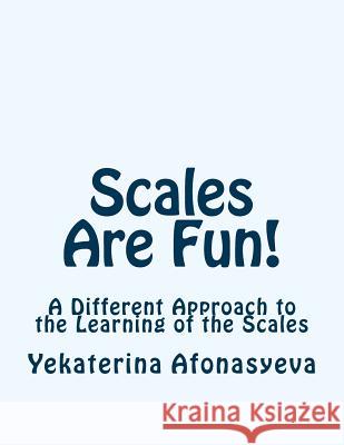 Scales Are Fun!: A Different Approach to the Learning of the Scales Yekaterina Afonasyeva 9781508737285 Createspace