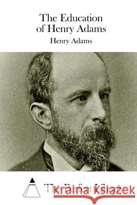 The Education of Henry Adams Henry Adams The Perfect Library 9781508738145 Createspace