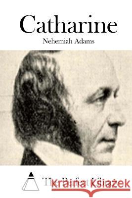 Catharine Nehemiah Adams The Perfect Library 9781508738848 Createspace