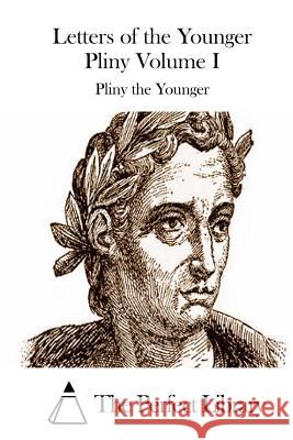 Letters of the Younger Pliny Volume I Pliny the Younger                        The Perfect Library 9781508739487 Createspace