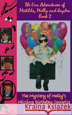 The Fun Adventures of Matilda, Molly and Jayden Book 2: : The Mystery of Molly's Missing Birthday Surprise Debra Lawrence 9781508739494 Createspace Independent Publishing Platform