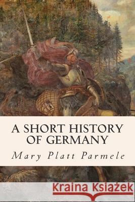 A Short History of Germany Mary Platt Parmele 9781508740988