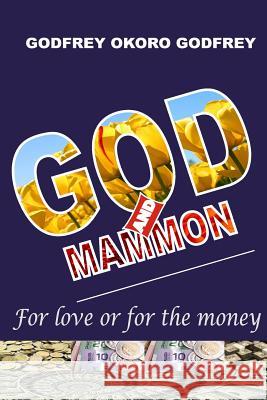 God and Mammon: For God or for the Money Godfrey Okoro Godfrey 9781508745396 Createspace