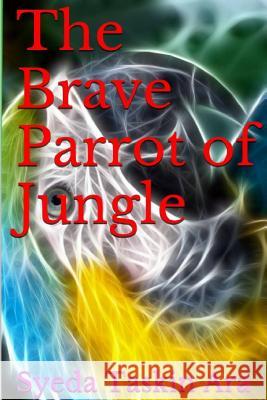 The Brave Parrot of Jungle Syeda Taskin Ara Gulshan Ahmed Ghazi Mokammel Hossain 9781508745723