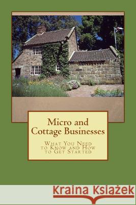 Micro and Cottage Businesses: What You Need to Know and How to Get Started Gregg M. Carter 9781508745945