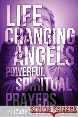 Life Changing Angels: Powerful Spiritual Prayers Elizabeth Bradley Allen 9781508746249
