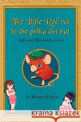 The Little Red Rat in the Polka Dot Hat: Kelly and Tini and the Genie Thomas R. Ryan 9781508747093