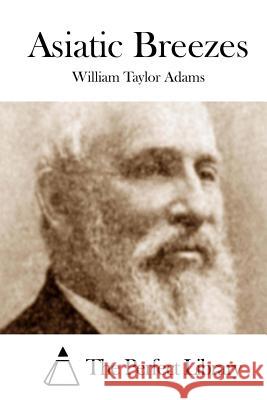 Asiatic Breezes William Taylor Adams The Perfect Library 9781508747185 Createspace