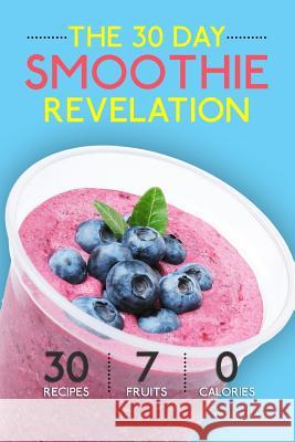 Smoothies: The 30 Day Smoothie Revelation - The Best 30 Smoothie Recipes On Earth, 1 Recipe for Every Day of the Month Williams, Vanessa 9781508748472 Createspace