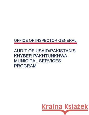 Audit of USAID/Pakistan's Khyber Pakhtunkhwa Municipal Services Program Office of Inspector General 9781508748496 Createspace