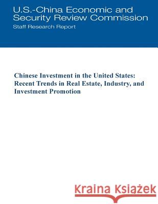 Chinese Investment in the United States: Recent Trends in Real Estate, Industry, and Investment Promotion U. S. -China Economic and Security Revie 9781508749745 Createspace