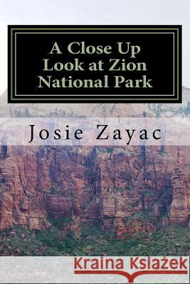 A Close Up Look at Zion National Park Josie Zayac 9781508750031 Createspace