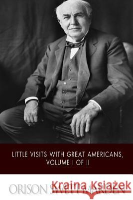 Little Visits with Great Americans, Volume I of II Orison Swett Marden 9781508751281 Createspace