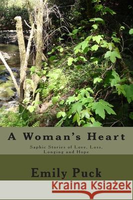 A Woman's Heart: Saphic Stories of Love, Loss, Longing and Hope Emily Puck 9781508752004 Createspace Independent Publishing Platform