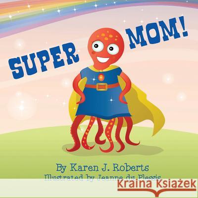 Super Mom! Karen J. Roberts Jeanne D 9781508752158 Createspace