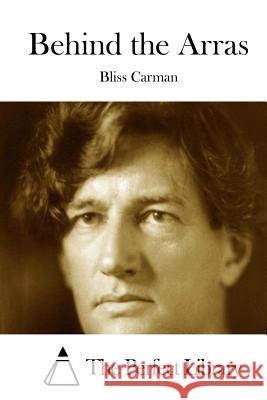 Behind the Arras Bliss Carman The Perfect Library 9781508753902 Createspace