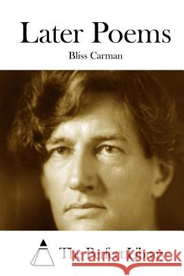 Later Poems Bliss Carman The Perfect Library 9781508754046 Createspace