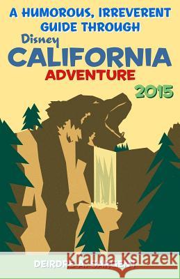 A Humorous, Irreverent Guide Through Disney's California Adventure Deirdre A. Sargent 9781508754183 Createspace