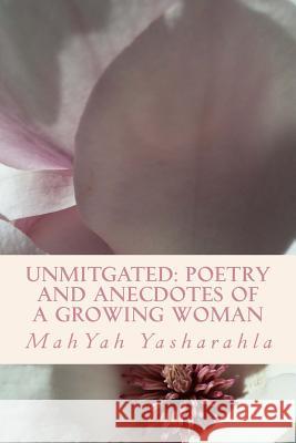 Unmitgated: Poetry and anecdotes of a growing woman Yasharahla, Mahyah 9781508755043 Createspace