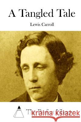 A Tangled Tale Lewis Carroll The Perfect Library 9781508755395 Createspace