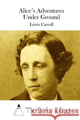 Alice's Adventures Under Ground Lewis Carroll The Perfect Library 9781508755647 Createspace
