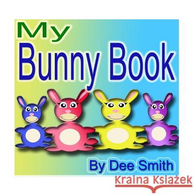 My Bunny Book: A Rhyming Picture Book for Children with Bunny friends doing Bunny Things in the Spring Dee Smith 9781508756583 Createspace Independent Publishing Platform