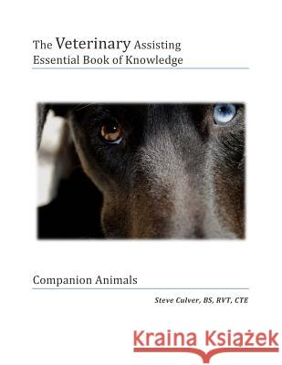 The Veterinary Assiting Essential Book of Knowledge: Companion Animals MR Steve C. Culve 9781508756811 Createspace