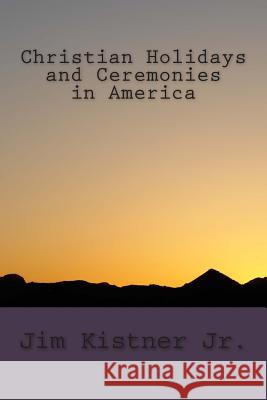 Christian Holidays and Ceremonies in America Jim Kistne 9781508756965 Createspace