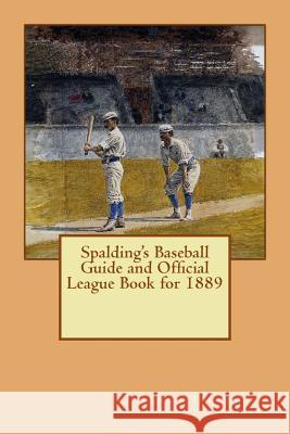 Spalding's Baseball Guide and Official League Book for 1889 Henry Chadwick 9781508762072 Createspace