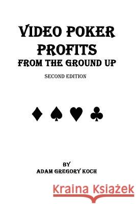 Video Poker Profits from the Ground Up MR Adam Gregory Koch 9781508762232 Createspace