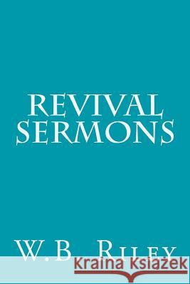 Revival Sermons W. B. Riley 9781508762706 Createspace