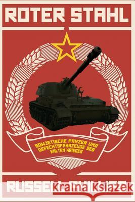 Roter Stahl: Sowjetische Panzer Und Gefechtsfahrzeuge Des Kalten Krieges Russell Phillips Samantha Townshend 9781508762997 Createspace