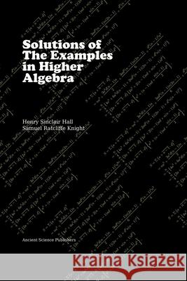 Solutions of the Examples in Higher Algebra (Latex Edition) H. S. Hall S. R. Knight 9781508763505 