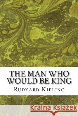 The Man Who Would Be King: (Rudyard Kipling Classics Collection) Rudyard Kipling 9781508764151