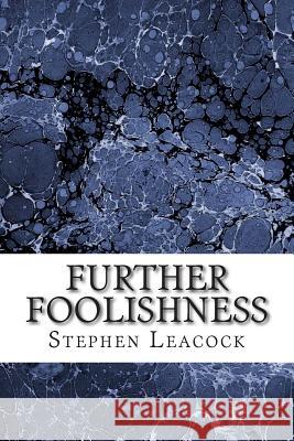 Further Foolishness: (Stephen Leacock Classics Collection) Leacock, Stephen 9781508764496