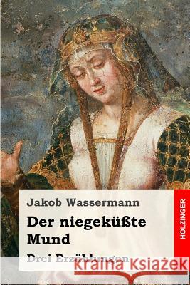 Der niegeküßte Mund: Drei Erzählungen Wassermann, Jakob 9781508765837 Createspace