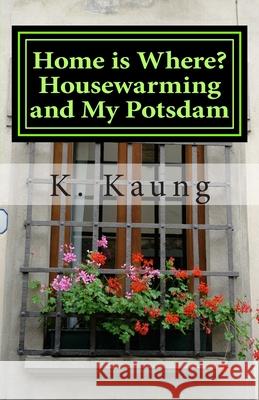 Home is Where? Housewarming and My Potsdam: Stories of House and Home K. M. Kaung 9781508766995 Createspace Independent Publishing Platform