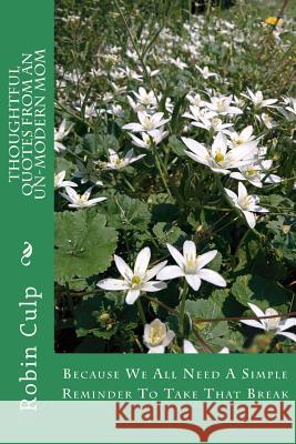 Thoughtful Quotes From An Un-Modern Mom: Because We All Need A Simple Reminder To Take That Break Culp, Robin L. 9781508767626 Createspace