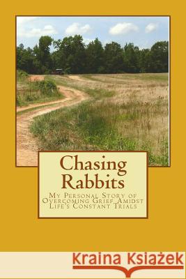 Chasing Rabbits: My Personal Story of Overcoming Grief Amidst Life's Constant Trials Kerri M. Mahan 9781508767909 Createspace