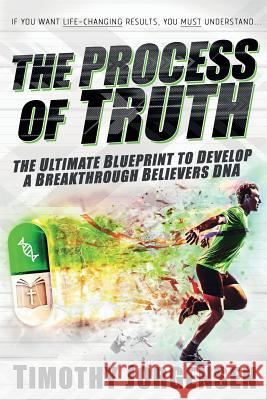 Process of Truth: the Ultimate Blueprint to Develop a Breakthrough Believer's DNA Jorgensen, Timothy 9781508768036