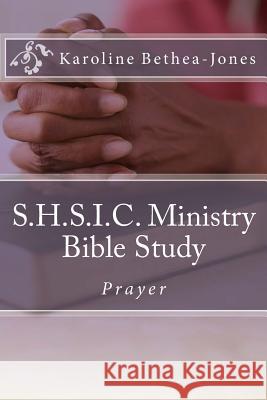 S.H.S.I.C. Ministry Bible Study: Prayer Karoline Bethea-Jones 9781508768616